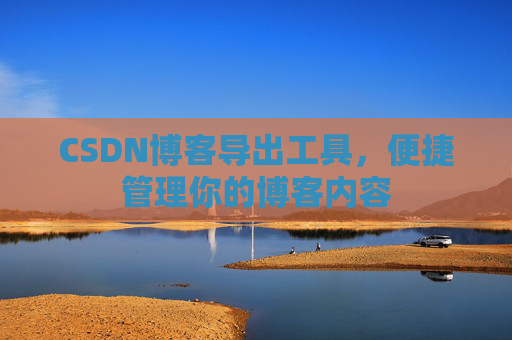 CSDN博客导出工具，便捷管理你的博客内容